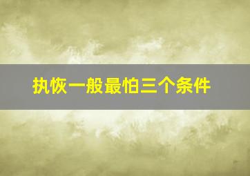 执恢一般最怕三个条件