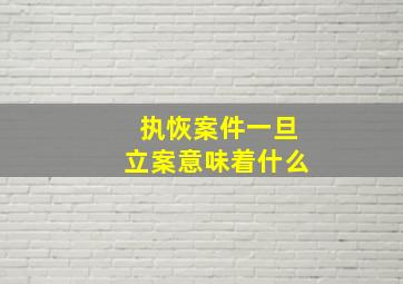 执恢案件一旦立案意味着什么