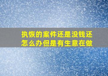 执恢的案件还是没钱还怎么办但是有生意在做