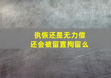 执恢还是无力偿还会被留置拘留么