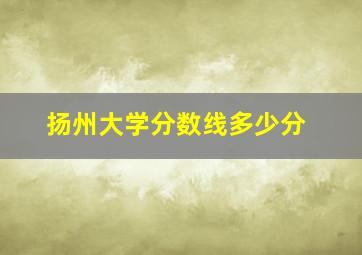 扬州大学分数线多少分