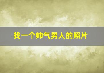 找一个帅气男人的照片