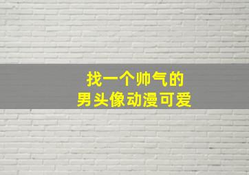 找一个帅气的男头像动漫可爱