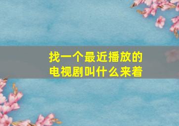 找一个最近播放的电视剧叫什么来着