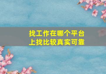 找工作在哪个平台上找比较真实可靠