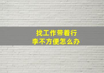 找工作带着行李不方便怎么办