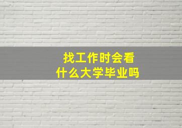 找工作时会看什么大学毕业吗