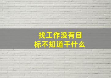 找工作没有目标不知道干什么