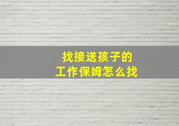 找接送孩子的工作保姆怎么找