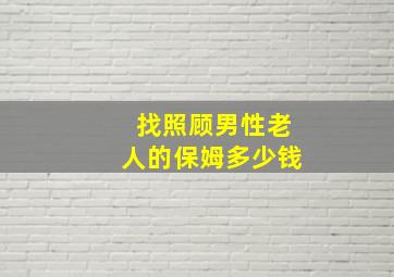 找照顾男性老人的保姆多少钱