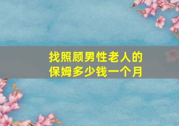 找照顾男性老人的保姆多少钱一个月