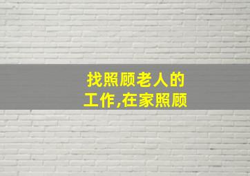 找照顾老人的工作,在家照顾