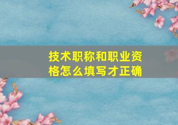 技术职称和职业资格怎么填写才正确