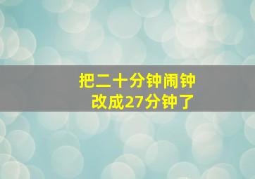 把二十分钟闹钟改成27分钟了