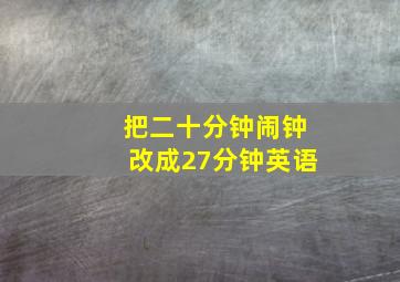 把二十分钟闹钟改成27分钟英语