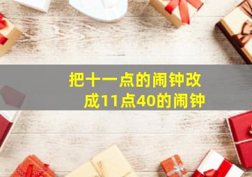 把十一点的闹钟改成11点40的闹钟