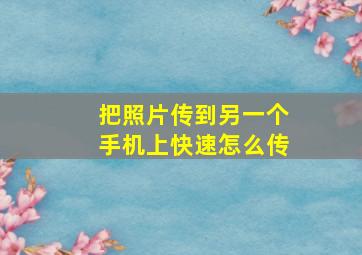 把照片传到另一个手机上快速怎么传