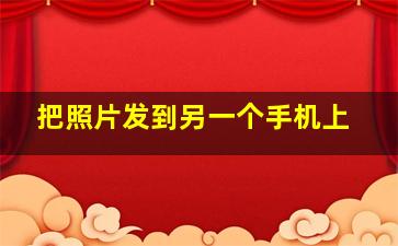 把照片发到另一个手机上