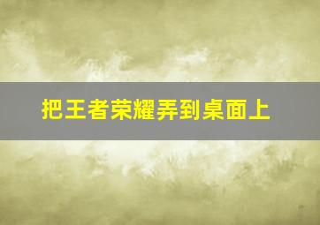 把王者荣耀弄到桌面上