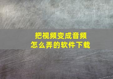 把视频变成音频怎么弄的软件下载