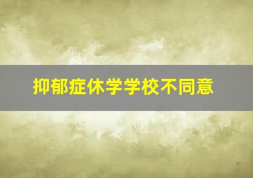 抑郁症休学学校不同意