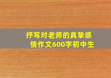 抒写对老师的真挚感情作文600字初中生