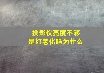 投影仪亮度不够是灯老化吗为什么