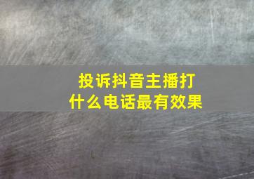 投诉抖音主播打什么电话最有效果