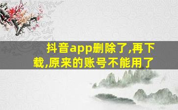 抖音app删除了,再下载,原来的账号不能用了