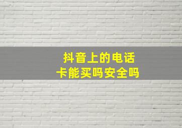 抖音上的电话卡能买吗安全吗