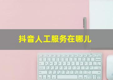 抖音人工服务在哪儿