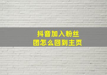 抖音加入粉丝团怎么回到主页