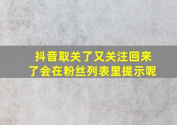 抖音取关了又关注回来了会在粉丝列表里提示呢