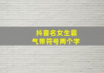 抖音名女生霸气带符号两个字