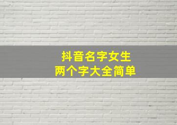 抖音名字女生两个字大全简单