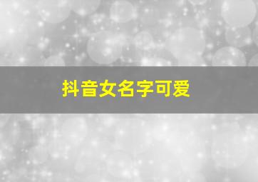 抖音女名字可爱