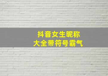 抖音女生昵称大全带符号霸气