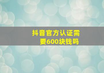 抖音官方认证需要600块钱吗