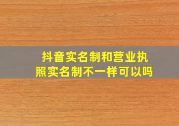 抖音实名制和营业执照实名制不一样可以吗