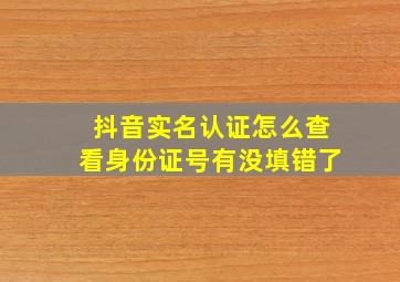 抖音实名认证怎么查看身份证号有没填错了