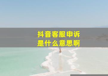 抖音客服申诉是什么意思啊