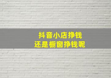 抖音小店挣钱还是橱窗挣钱呢