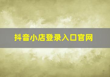 抖音小店登录入口官网