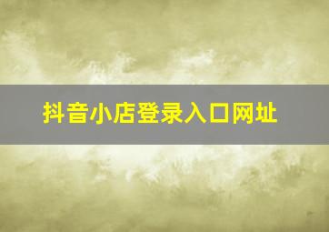 抖音小店登录入口网址