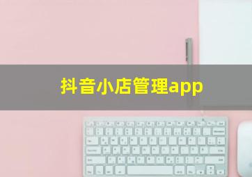 抖音小店管理app