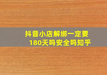 抖音小店解绑一定要180天吗安全吗知乎