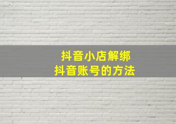 抖音小店解绑抖音账号的方法