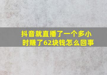 抖音就直播了一个多小时赚了62块钱怎么回事