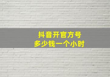 抖音开官方号多少钱一个小时