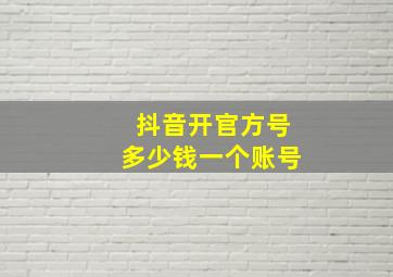 抖音开官方号多少钱一个账号